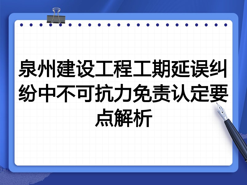 泉州建设工程工期延误纠纷中不可抗力免责认定要点解析