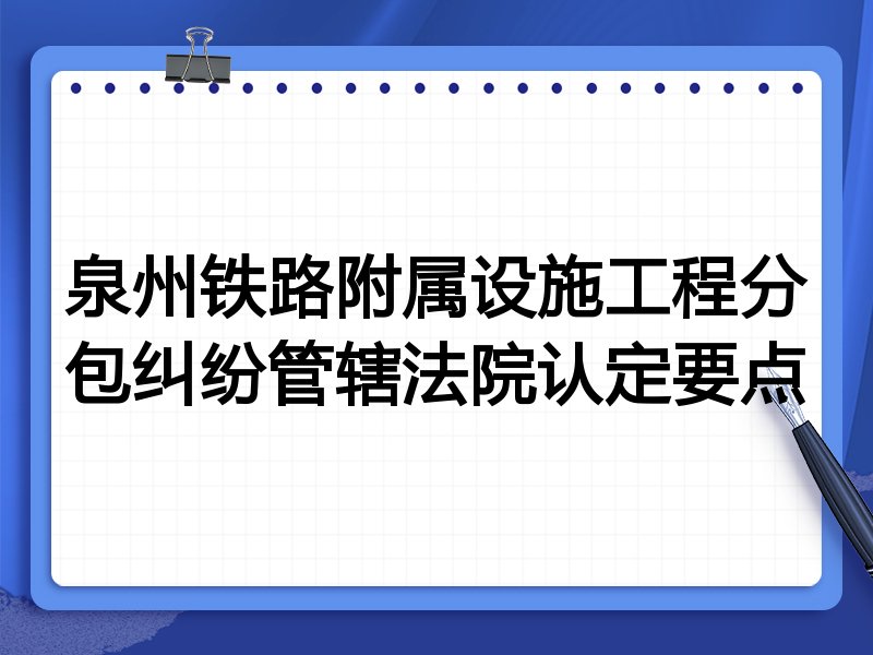 泉州铁路附属设施工程分包纠纷管辖法院认定要点