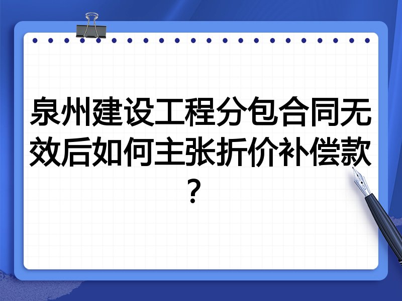 泉州建设工程分包合同无效后如何主张折价补偿款?