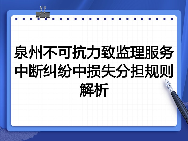 泉州不可抗力致监理服务中断纠纷中损失分担规则解析