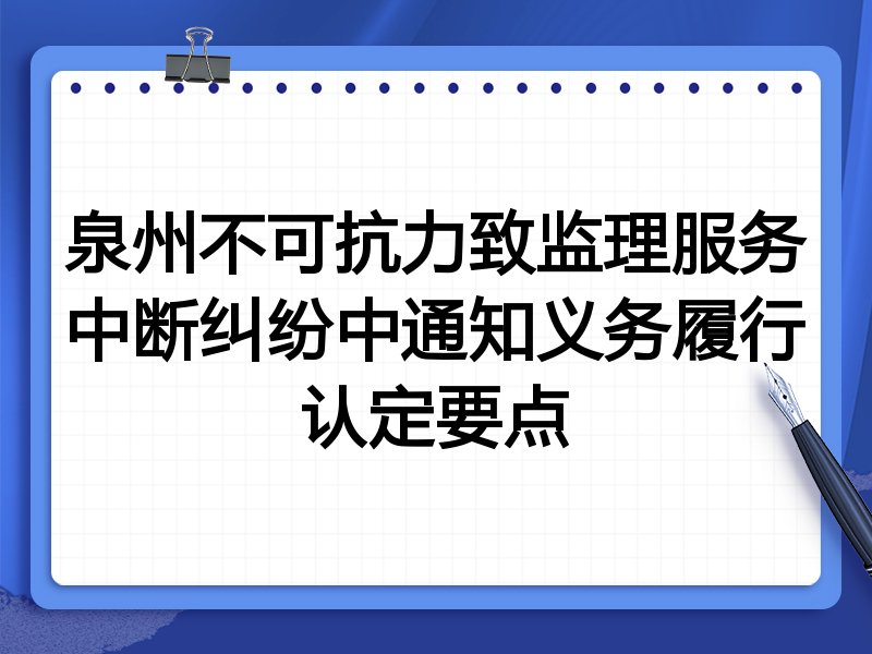 泉州不可抗力致监理服务中断纠纷中通知义务履行认定要点