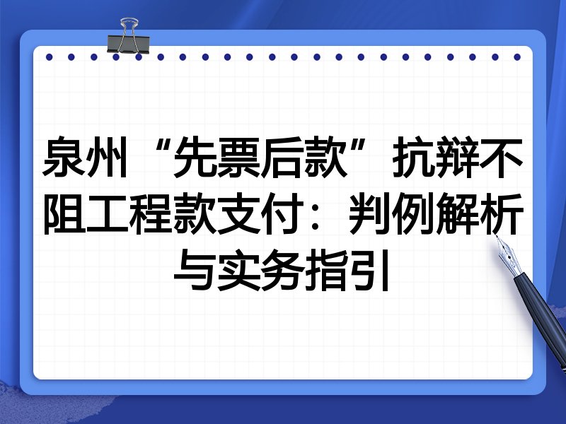 泉州“先票后款”抗辩不阻工程款支付:判例解析与实务指引