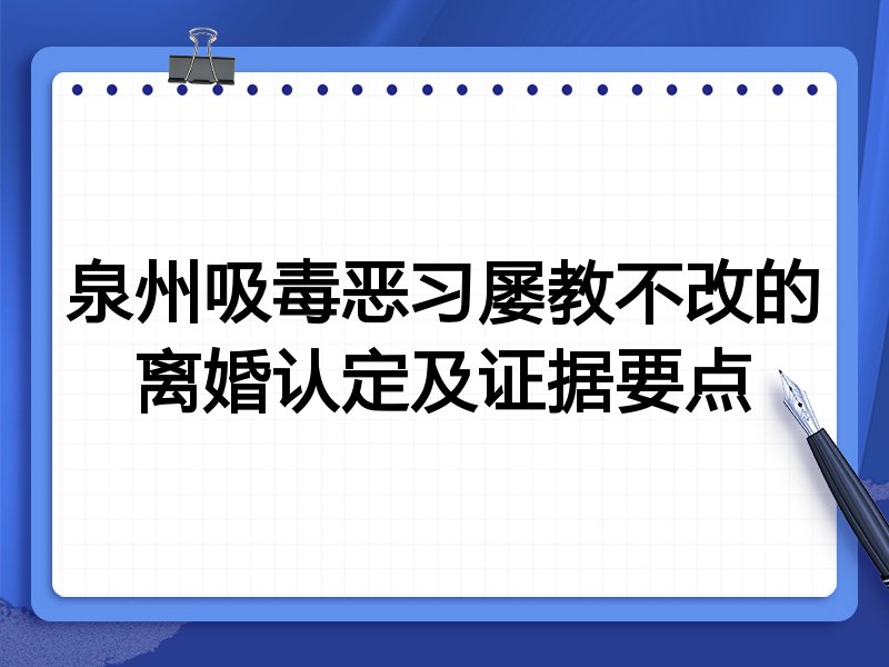 泉州吸毒恶习屡教不改的离婚认定及证据要点