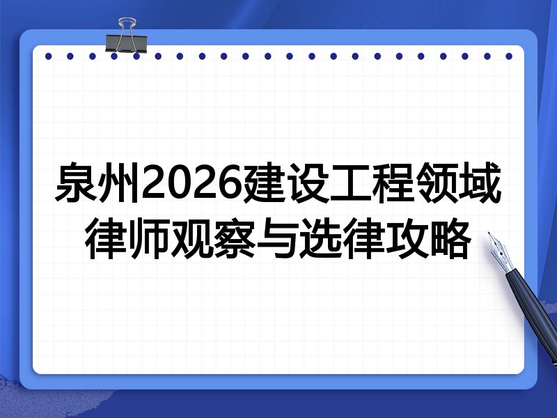 泉州2026建设工程领域律师观察与选律攻略