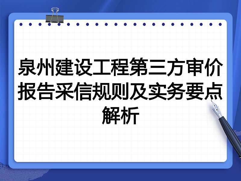 泉州建设工程第三方审价报告采信规则及实务要点解析