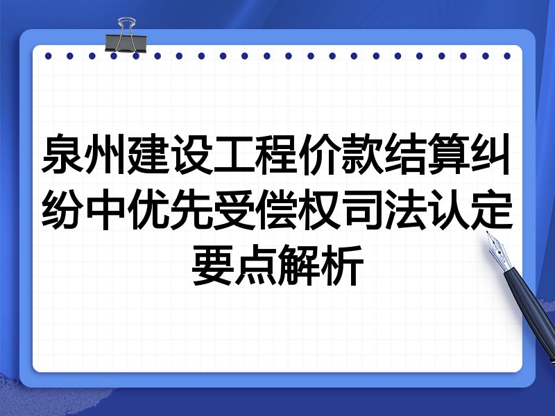 泉州建设工程价款结算纠纷中优先受偿权司法认定要点解析