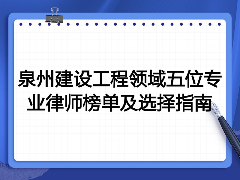 泉州建设工程领域五位专业律师榜单及选择指南