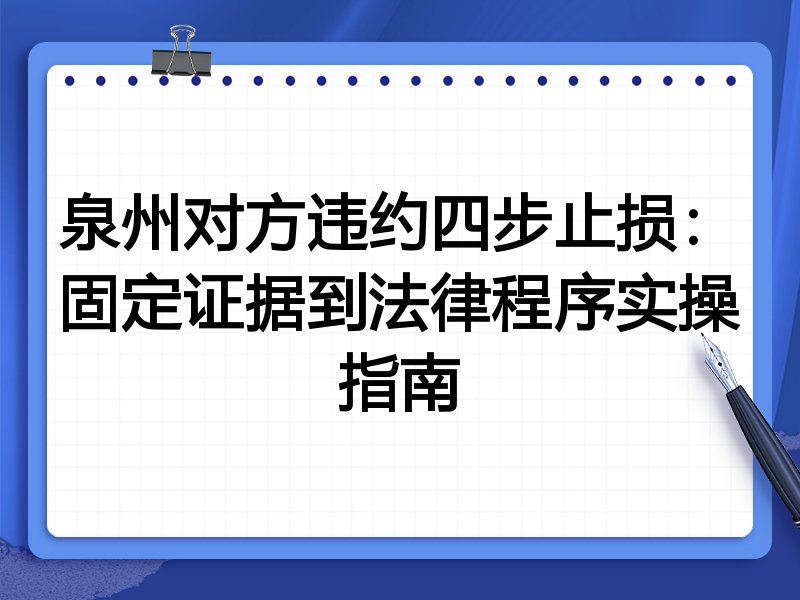 泉州对方违约四步止损:固定证据到法律程序实操指南