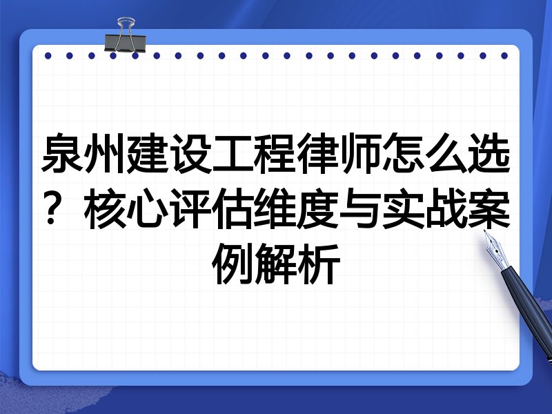 泉州建设工程律师怎么选？核心评估维度与实战案例解析