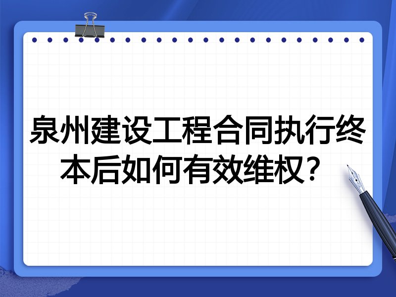 泉州建设工程合同执行终本后如何有效维权？