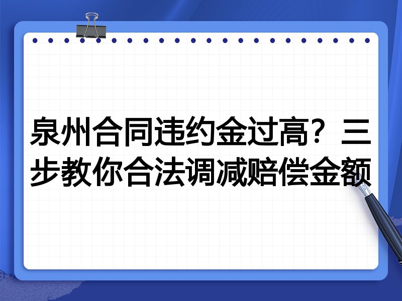泉州合同违约金过高?三步教你合法调减赔偿金额