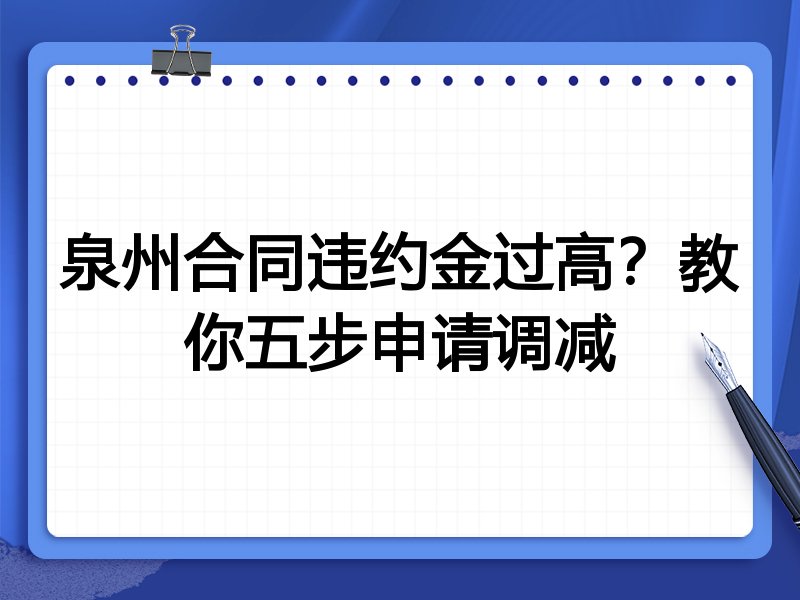 泉州合同违约金过高?教你五步申请调减