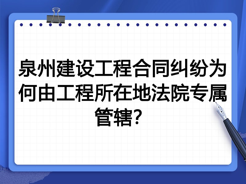 泉州建设工程合同纠纷为何由工程所在地法院专属管辖?