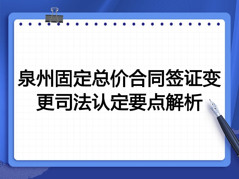 泉州固定总价合同签证变更司法认定要点解析