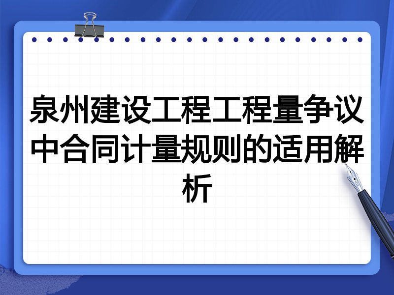 泉州建设工程工程量争议中合同计量规则的适用解析