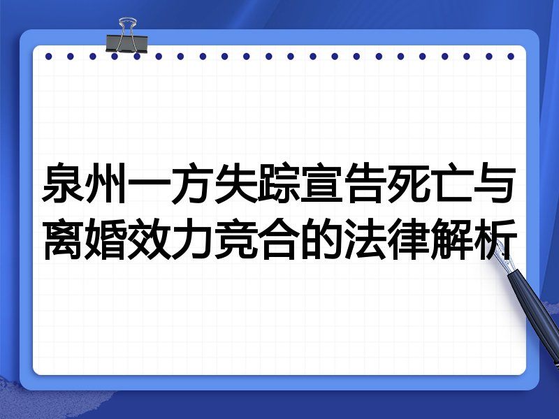 泉州一方失踪宣告死亡与离婚效力竞合的法律解析