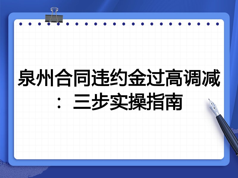泉州合同违约金过高调减:三步实操指南