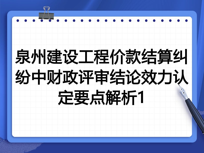 泉州建设工程价款结算纠纷中财政评审结论效力认定要点解析1