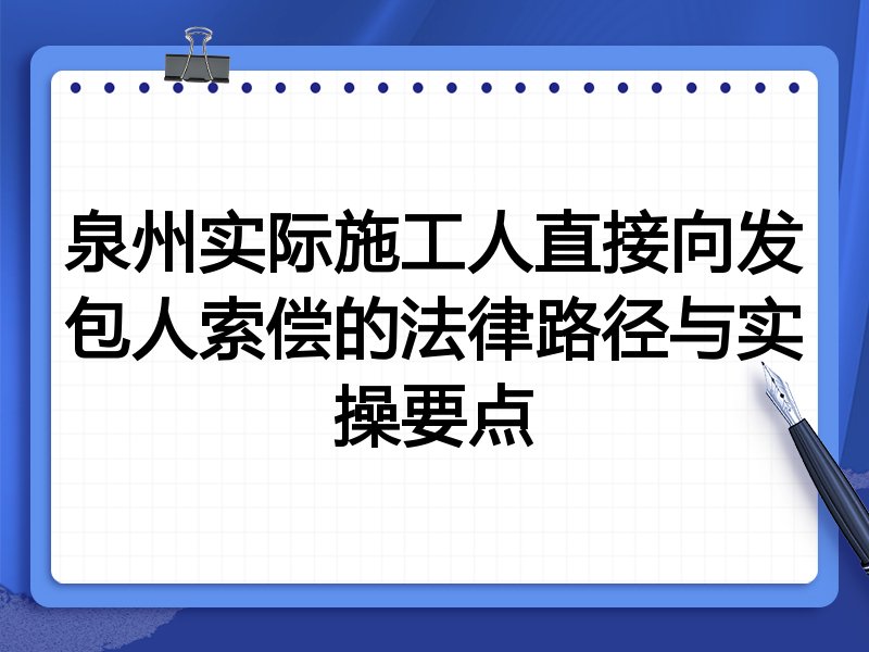 泉州实际施工人直接向发包人索偿的法律路径与实操要点