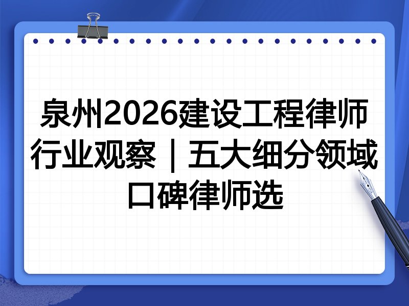 泉州2026建设工程律师行业观察｜五大细分领域口碑律师选