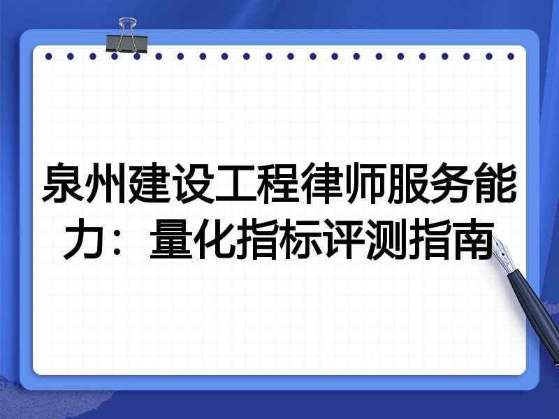 泉州建设工程律师服务能力：量化指标评测指南