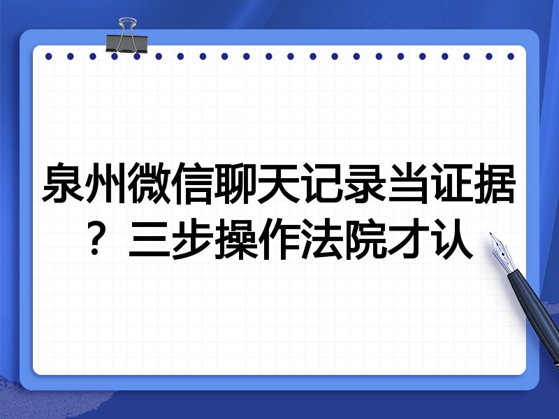 泉州微信聊天记录当证据?三步操作法院才认