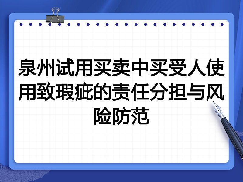 泉州试用买卖中买受人使用致瑕疵的责任分担与风险防范