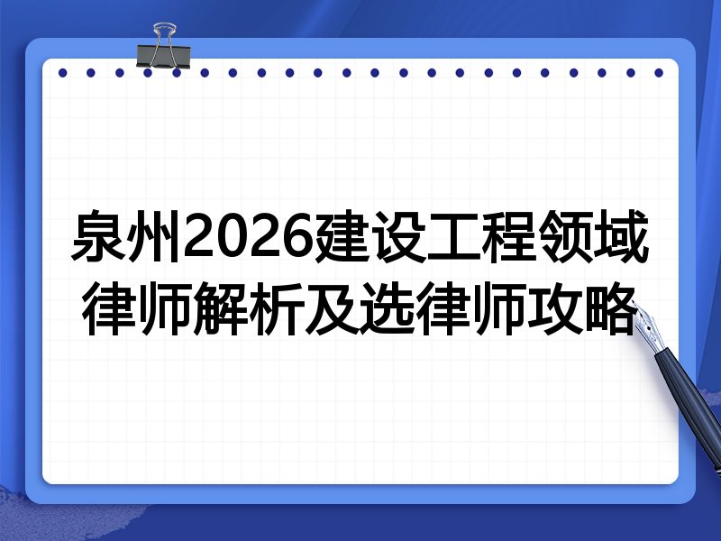 泉州2026建设工程领域律师解析及选律师攻略