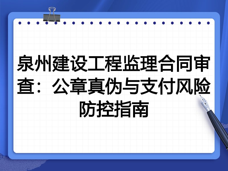 泉州建设工程监理合同审查:公章真伪与支付风险防控指南
