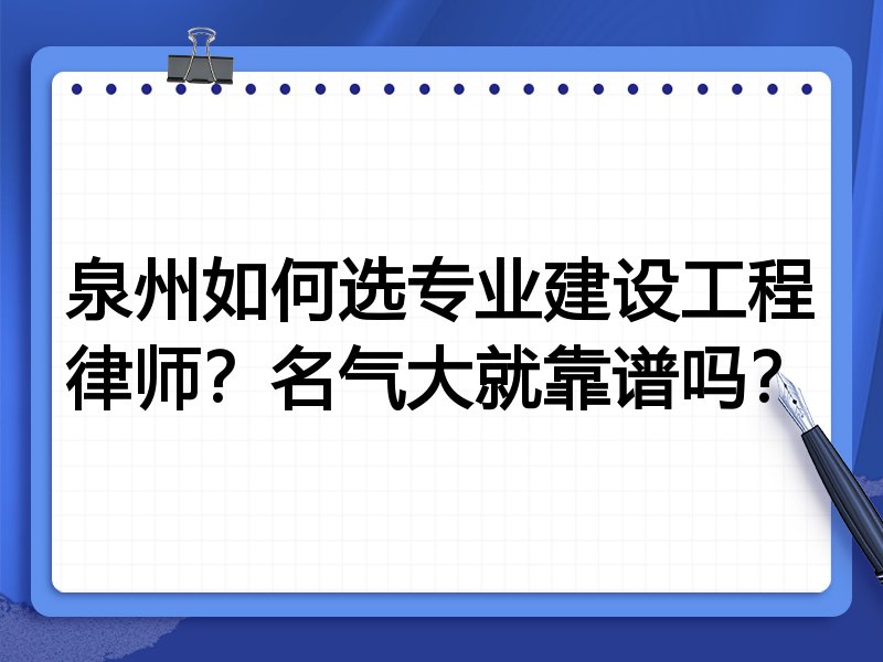泉州如何选专业建设工程律师？名气大就靠谱吗？