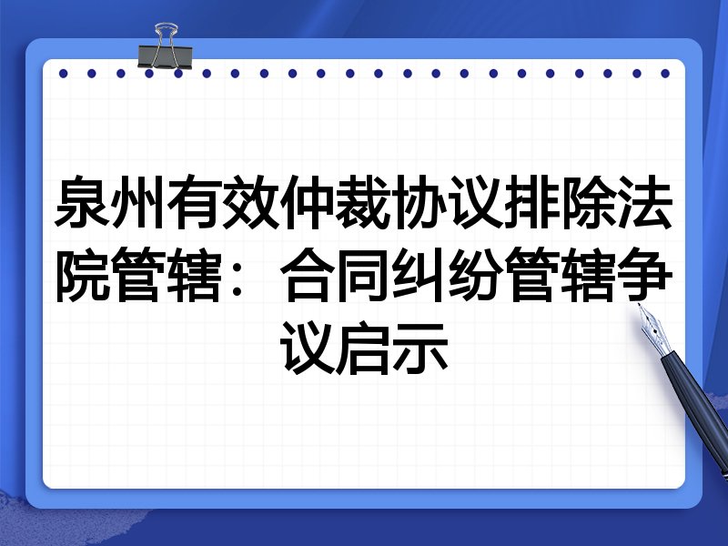 泉州有效仲裁协议排除法院管辖:合同纠纷管辖争议启示