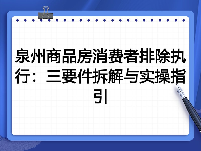 泉州商品房消费者排除执行：三要件拆解与实操指引