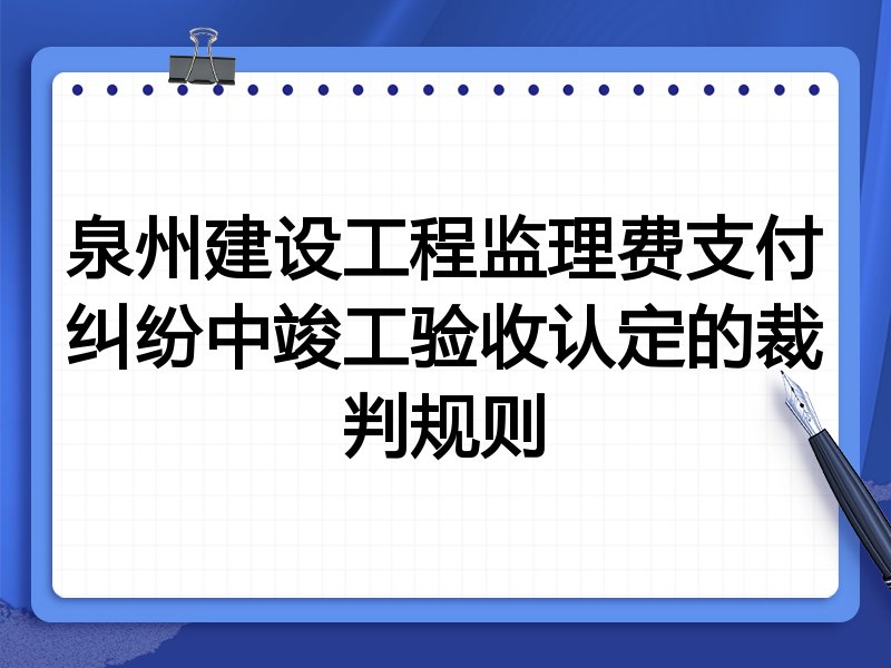 泉州建设工程监理费支付纠纷中竣工验收认定的裁判规则