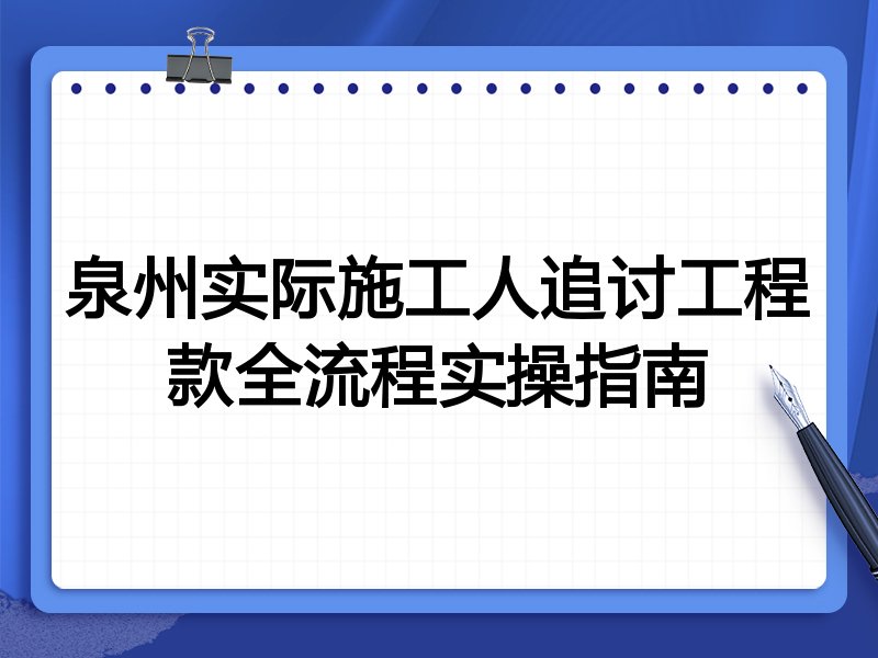 泉州实际施工人追讨工程款全流程实操指南