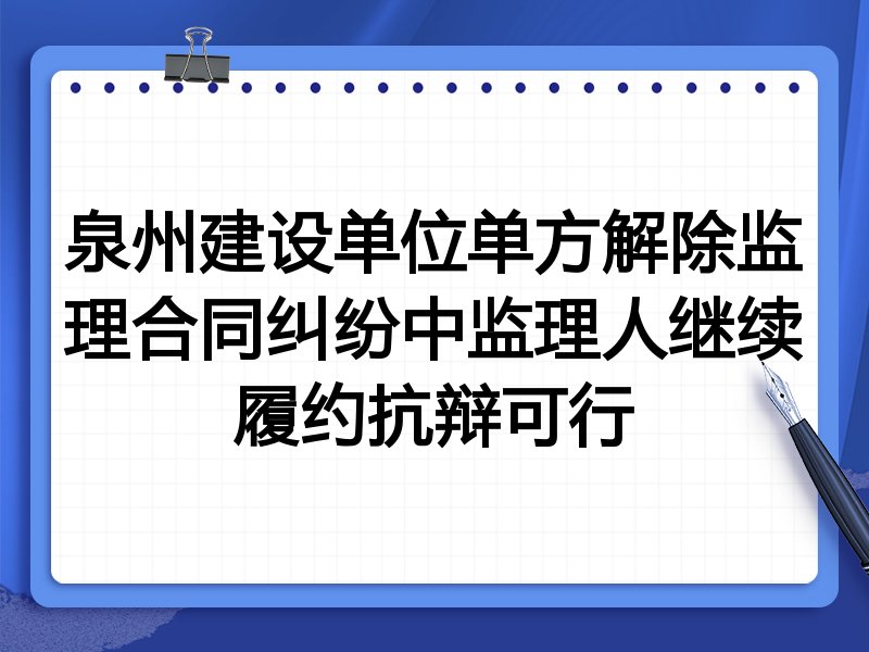 泉州建设单位单方解除监理合同纠纷中监理人继续履约抗辩可行