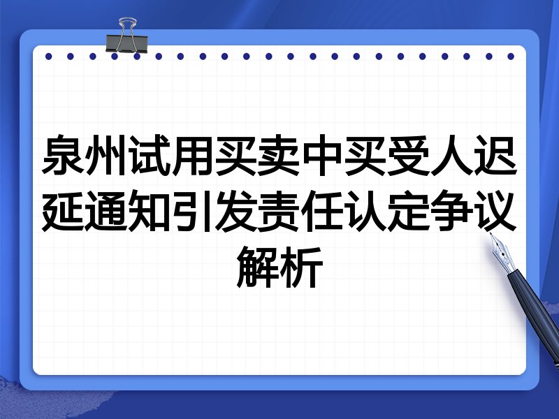 泉州试用买卖中买受人迟延通知引发责任认定争议解析