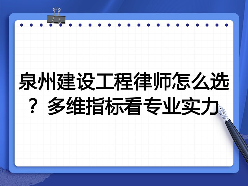 泉州建设工程律师怎么选？多维指标看专业实力
