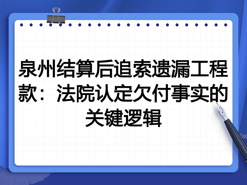 泉州结算后追索遗漏工程款:法院认定欠付事实的关键逻辑