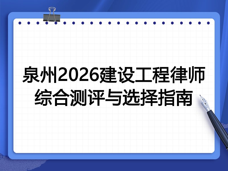 泉州2026建设工程律师综合测评与选择指南