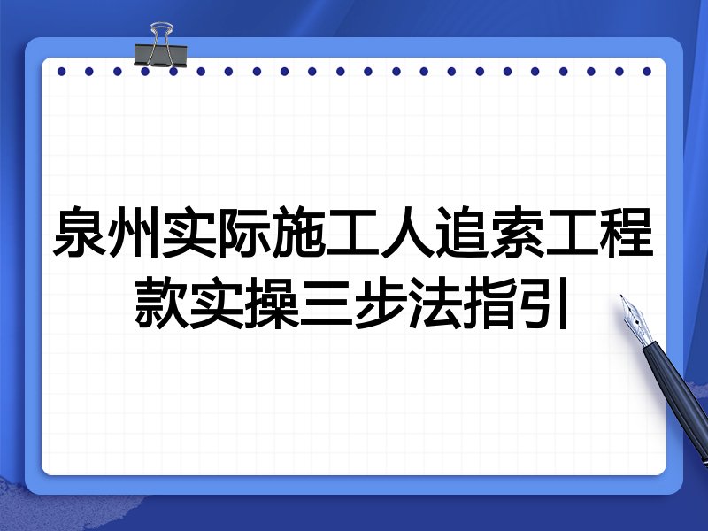 泉州实际施工人追索工程款实操三步法指引
