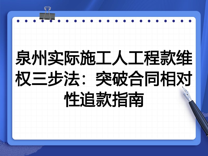 泉州实际施工人工程款维权三步法:突破合同相对性追款指南