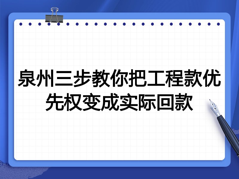 泉州三步教你把工程款优先权变成实际回款