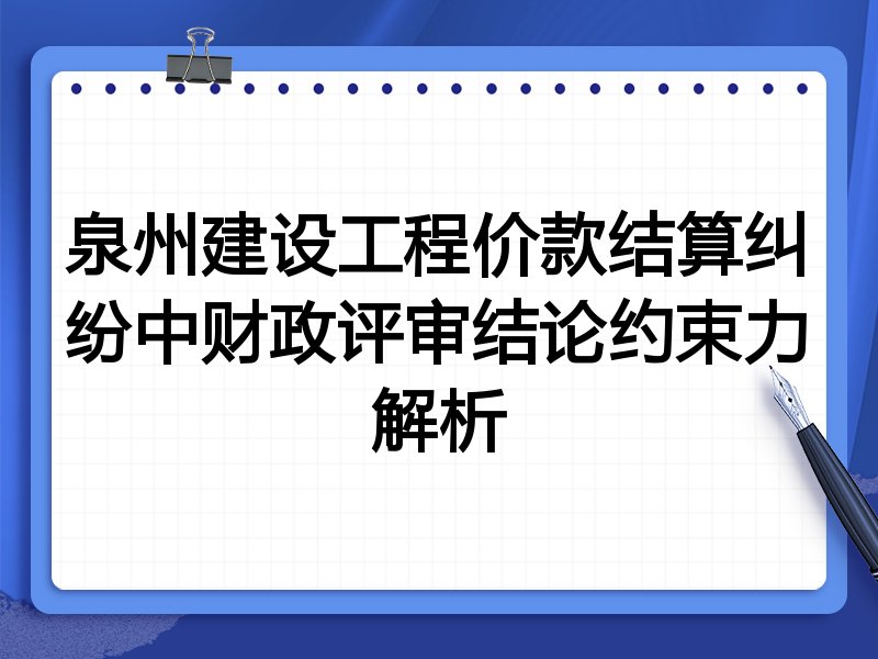泉州建设工程价款结算纠纷中财政评审结论约束力解析