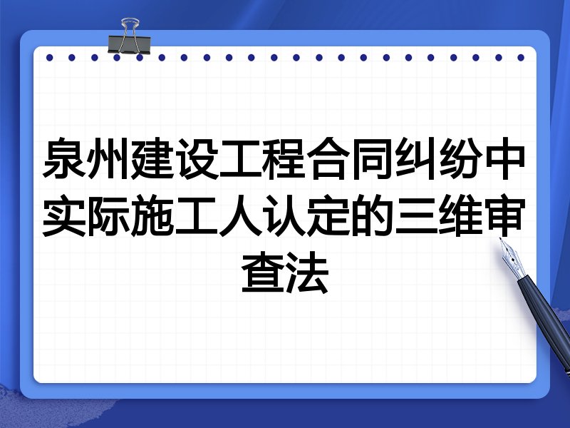 泉州建设工程合同纠纷中实际施工人认定的三维审查法