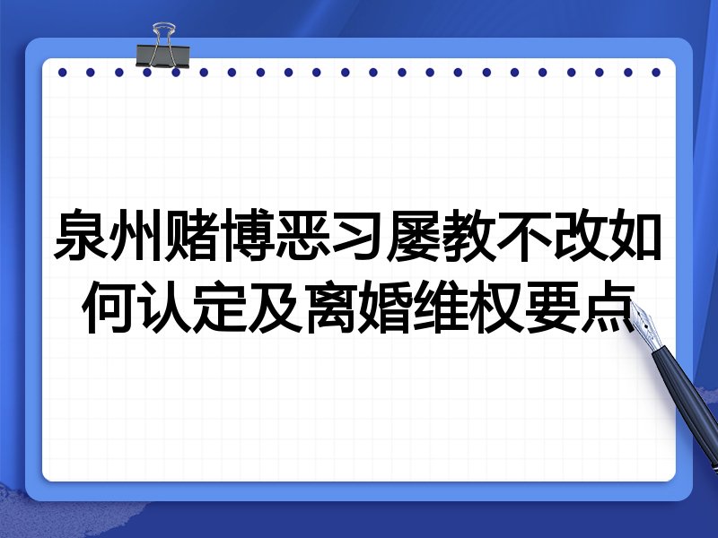 泉州赌博恶习屡教不改如何认定及离婚维权要点