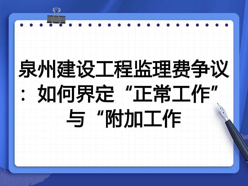 泉州建设工程监理费争议:如何界定“正常工作”与“附加工作