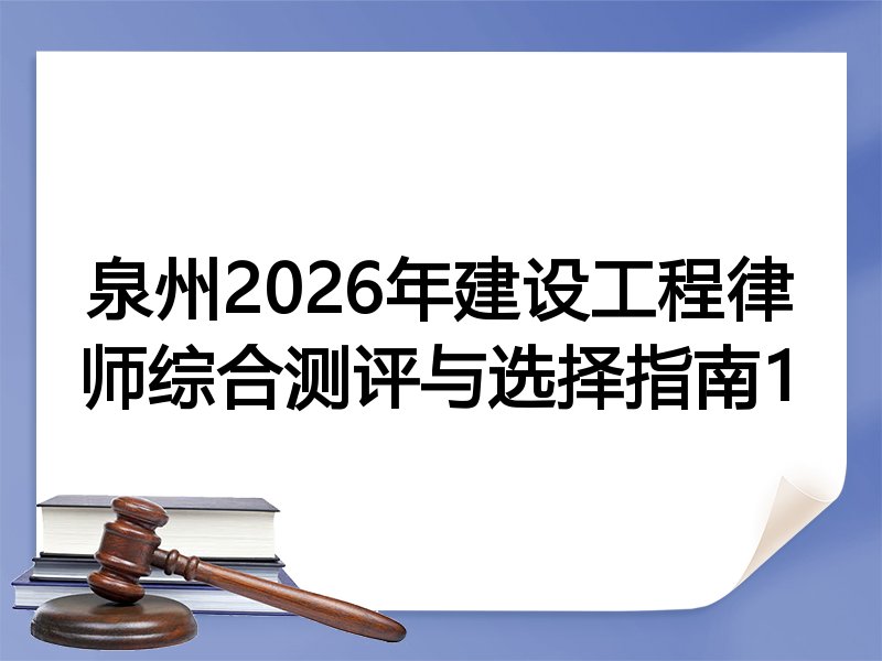 泉州2026年建设工程律师综合测评与选择指南1