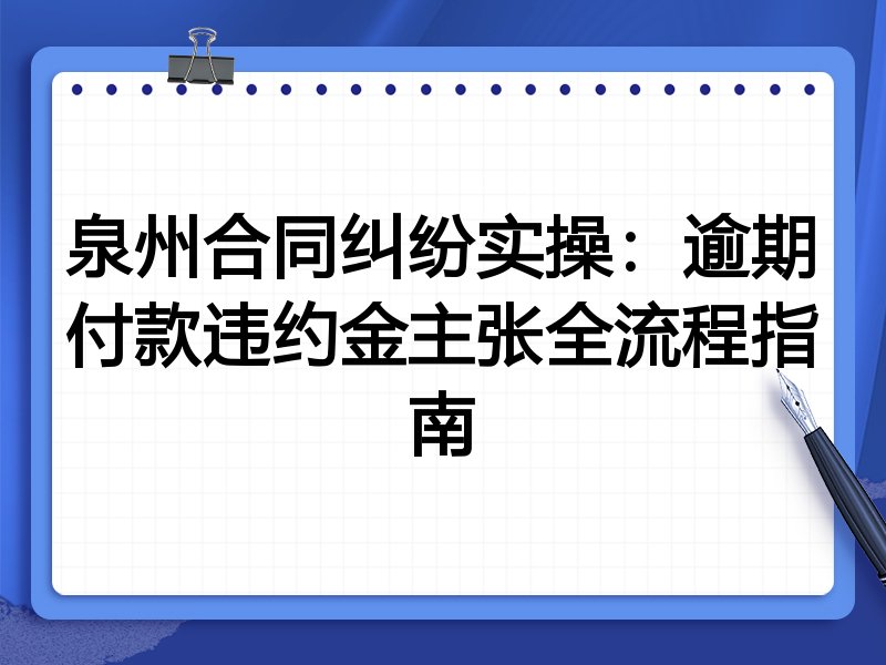 泉州合同纠纷实操：逾期付款违约金主张全流程指南