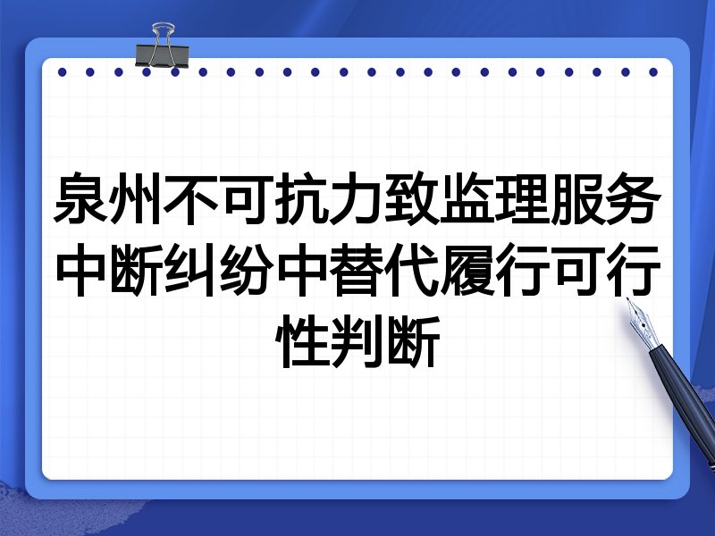泉州不可抗力致监理服务中断纠纷中替代履行可行性判断