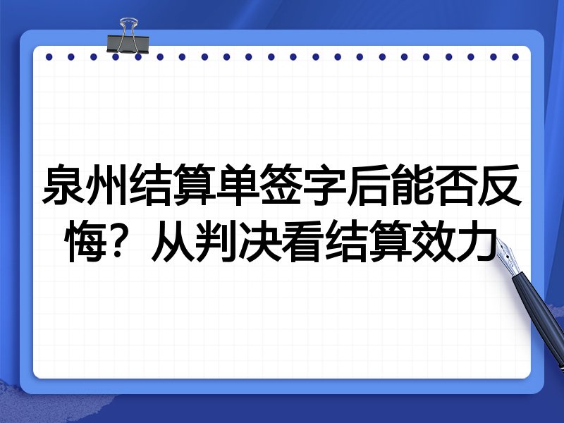泉州结算单签字后能否反悔？从判决看结算效力